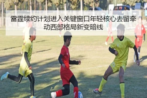 雷霆续约计划进入关键窗口年轻核心去留牵动西部格局新变暗线